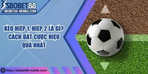 Kèo hiệp 1, hiệp 2 là gì? Cách đặt cược hiệu quả nhất
