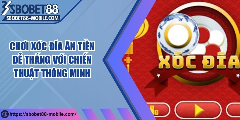 Chơi xóc đĩa ăn tiền dễ thắng với chiến thuật thông minh