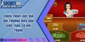 Chiến thuật xóc đĩa đổi thưởng hiệu quả giúp tăng cơ hội thắng